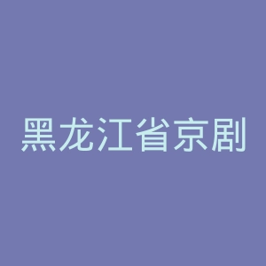 黑龙江省京剧院官网
