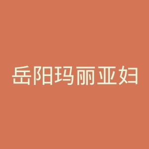 岳阳玛丽亚妇产医院官网