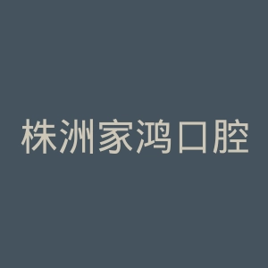 株洲家鸿口腔医院官网